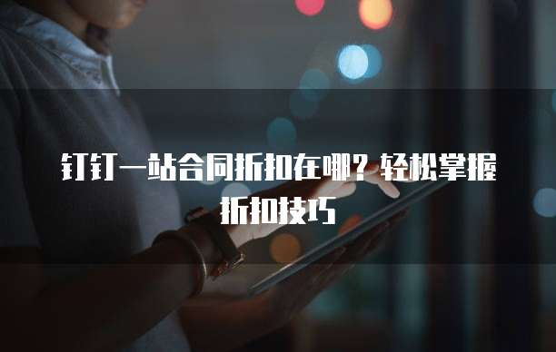 钉钉一站合同折扣在哪?轻松掌握折扣技巧