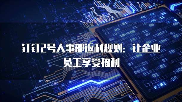 钉钉2号人事部返利规则:让企业员工享受福利