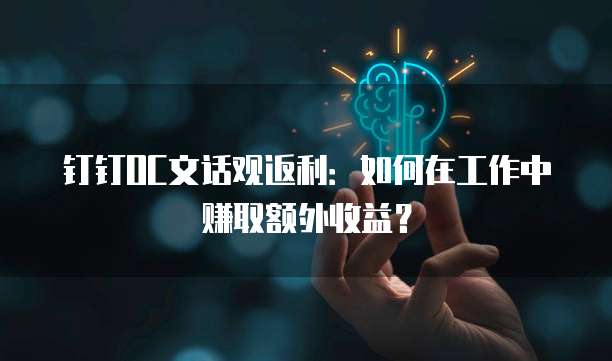 钉钉OC文话观返利:如何在工作中赚取额外收益?