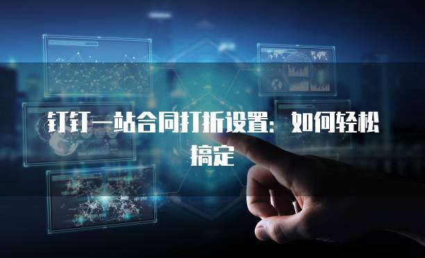 钉钉一站合同打折设置:如何轻松搞定