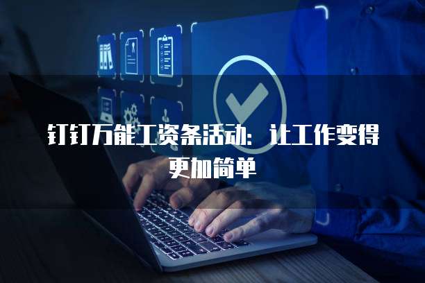 钉钉万能工资条活动:让工作变得更加简单