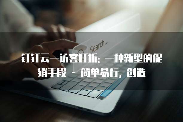 钉钉云一访客打折: 一种新型的促销手段 - 简单易行, 创造