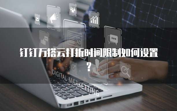 钉钉万搭云打折时间限制如何设置?