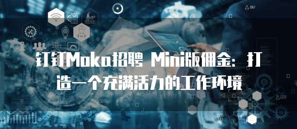 钉钉Moka招聘 Mini版佣金:打造一个充满活力的工作环境