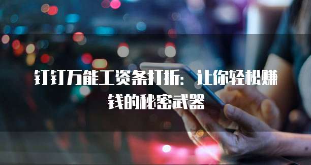 钉钉万能工资条打折:让你轻松赚钱的秘密武器
