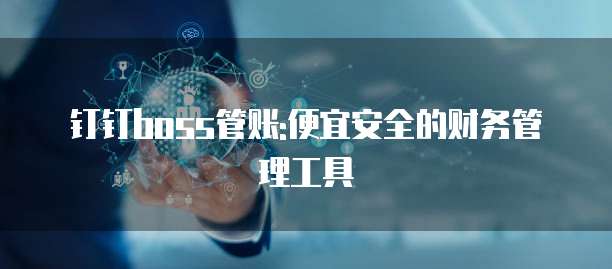 钉钉boss管账:便宜安全的财务管理工具