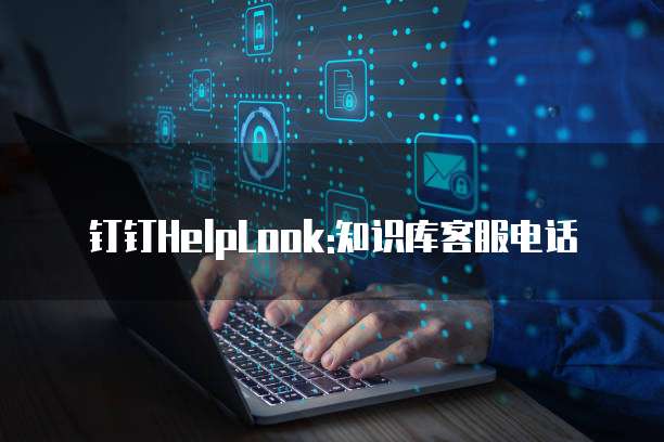 钉钉HelpLook:知识库客服电话