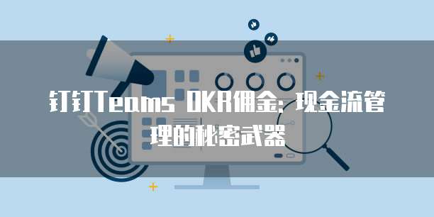 钉钉Teams OKR佣金: 现金流管理的秘密武器