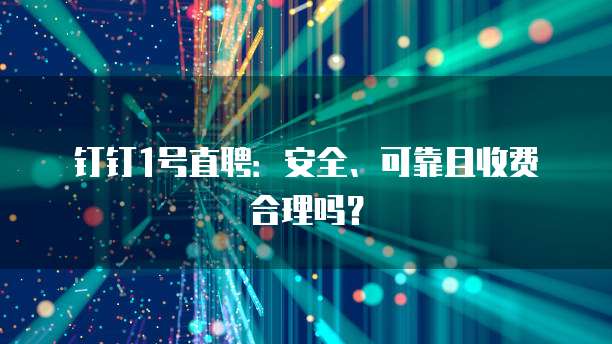 钉钉1号直聘:安全、可靠且收费合理吗?