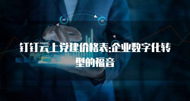 钉钉云上党建价格表:企业数字化转型的福音