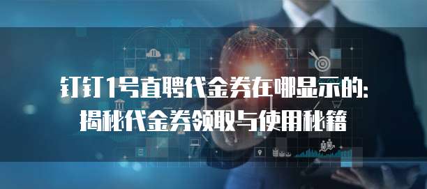 钉钉1号直聘代金券在哪显示的:揭秘代金券领取与使用秘籍