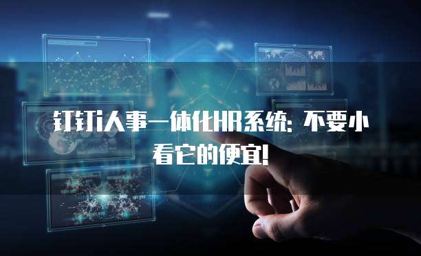 钉钉i人事一体化HR系统: 不要小看它的便宜!