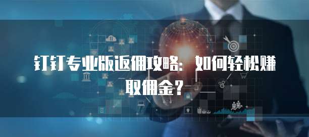 钉钉专业版返佣攻略：如何轻松赚取佣金？