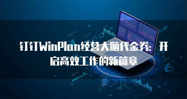钉钉WinPlan经营大脑代金券:开启高效工作的新篇章