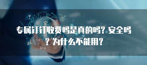 专属钉钉收费吗是真的吗?安全吗?为什么不能用?