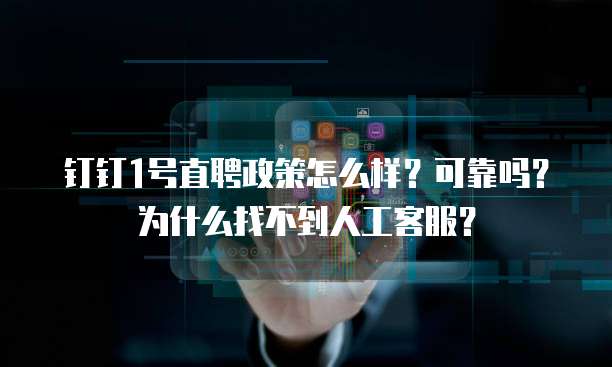 钉钉1号直聘政策怎么样?可靠吗?为什么找不到人工客服?
