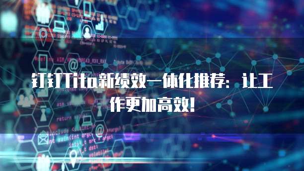 钉钉Tita新绩效一体化推荐:让工作更加高效!