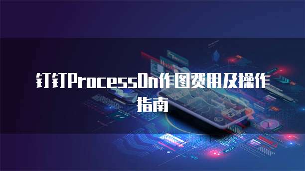 钉钉ProcessOn作图费用及操作指南