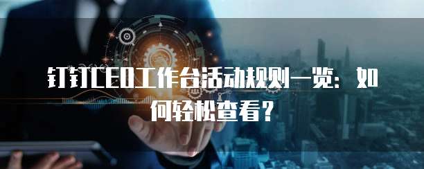 钉钉CEO工作台活动规则一览:如何轻松查看?