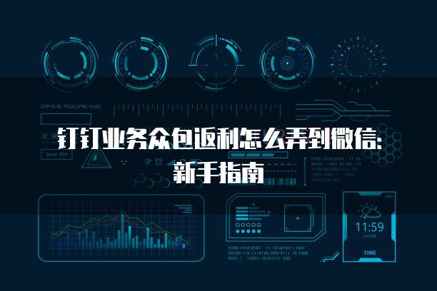 钉钉业务众包返利怎么弄到微信:新手指南