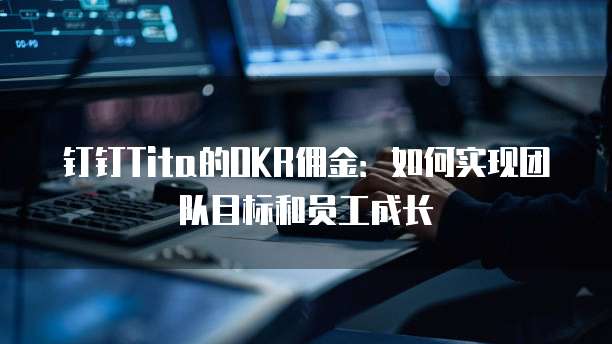 钉钉Tita的OKR佣金：如何实现团队目标和员工成长