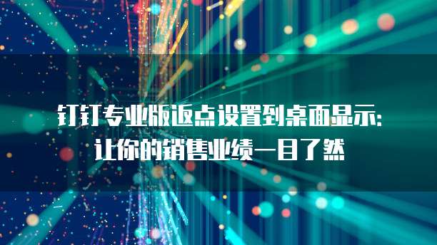 钉钉专业版返点设置到桌面显示:让你的销售业绩一目了然