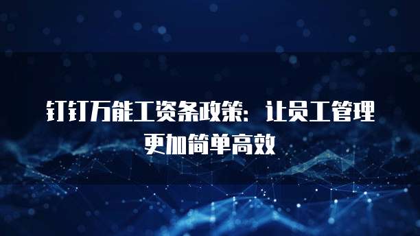 钉钉万能工资条政策:让员工管理更加简单高效