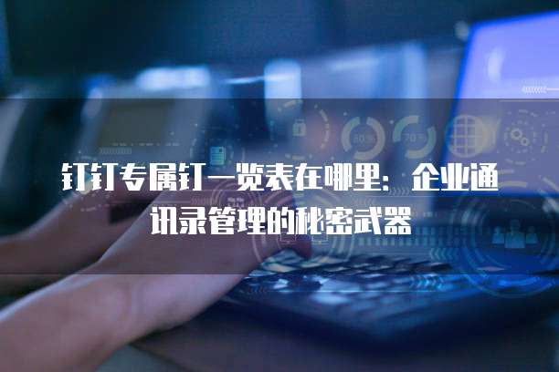 钉钉专属钉一览表在哪里:企业通讯录管理的秘密武器