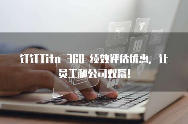 钉钉Tita 360 绩效评估优惠,让员工和公司双赢!