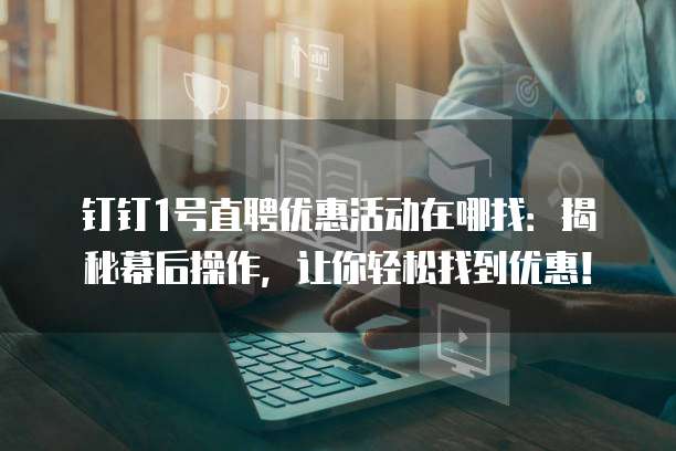 钉钉1号直聘优惠活动在哪找:揭秘幕后操作,让你轻松找到优惠!