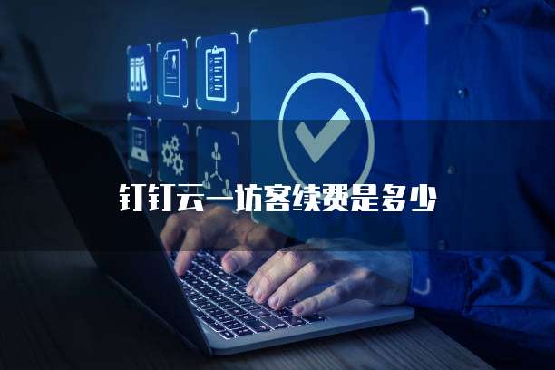 钉钉云一访客续费是多少