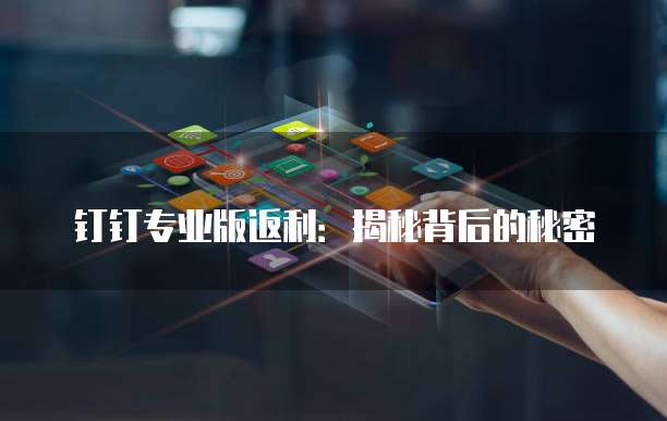 钉钉专业版返利:揭秘背后的秘密