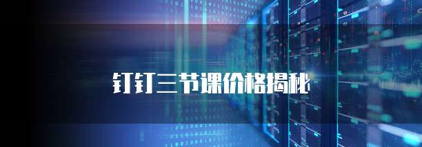 钉钉三节课价格揭秘