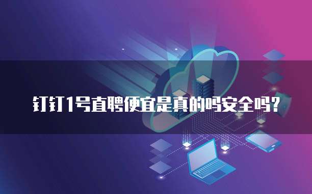 钉钉1号直聘便宜是真的吗安全吗?