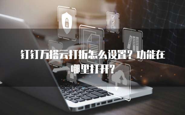 钉钉万搭云打折怎么设置?功能在哪里打开?