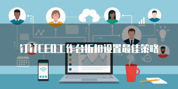 钉钉CEO工作台折扣设置最佳策略
