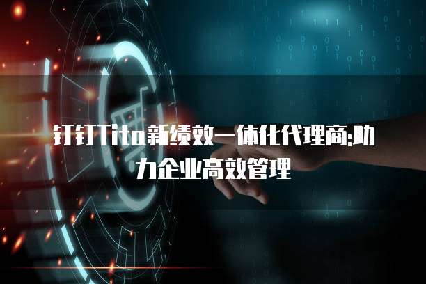 钉钉Tita新绩效一体化代理商:助力企业高效管理