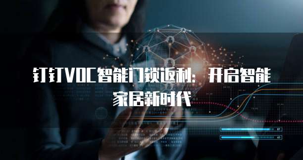 钉钉VOC智能门锁返利：开启智能家居新时代