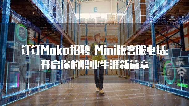 钉钉Moka招聘 Mini版客服电话:开启你的职业生涯新篇章