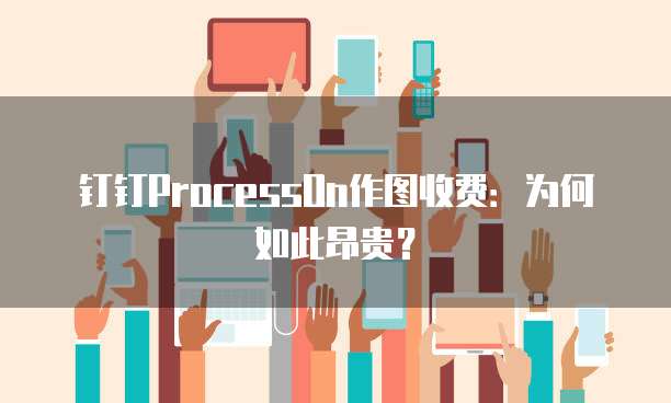 钉钉ProcessOn作图收费:为何如此昂贵?