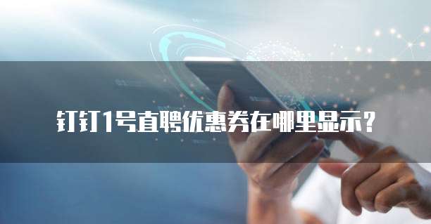 钉钉1号直聘优惠券在哪里显示?