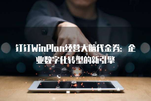 钉钉WinPlan经营大脑代金券:企业数字化转型的新引擎