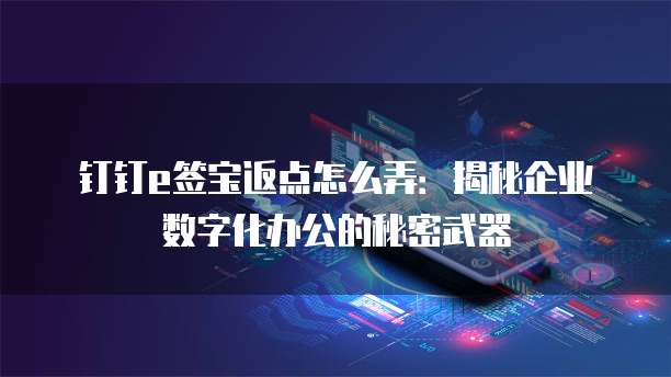 钉钉e签宝返点怎么弄:揭秘企业数字化办公的秘密武器