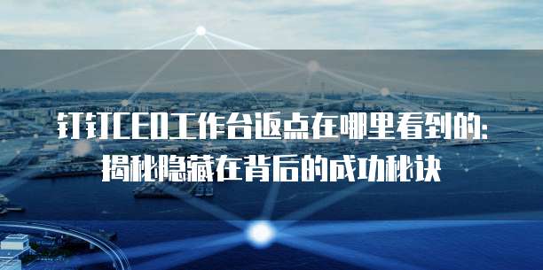 钉钉CEO工作台返点在哪里看到的:揭秘隐藏在背后的成功秘诀