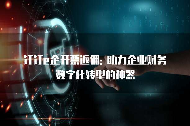 钉钉e企开票返佣: 助力企业财务数字化转型的神器