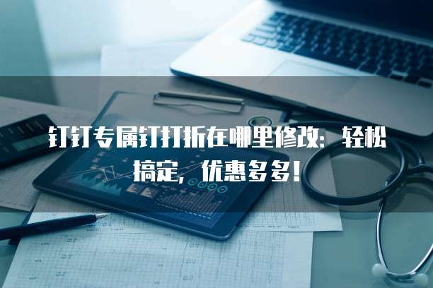 钉钉专属钉打折在哪里修改:轻松搞定,优惠多多!