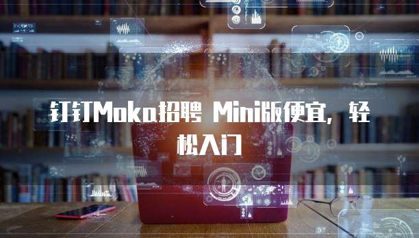 钉钉Moka招聘 Mini版便宜,轻松入门