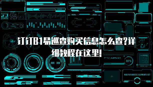 钉钉B1易巡查购买信息怎么查?详细教程在这里!