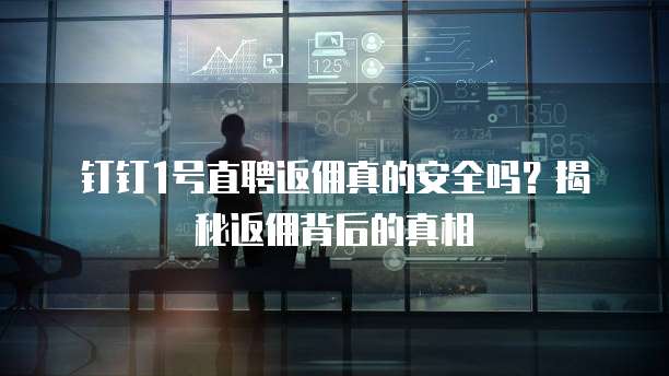 钉钉1号直聘返佣真的安全吗?揭秘返佣背后的真相