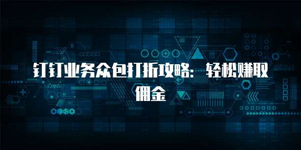 钉钉业务众包打折攻略:轻松赚取佣金